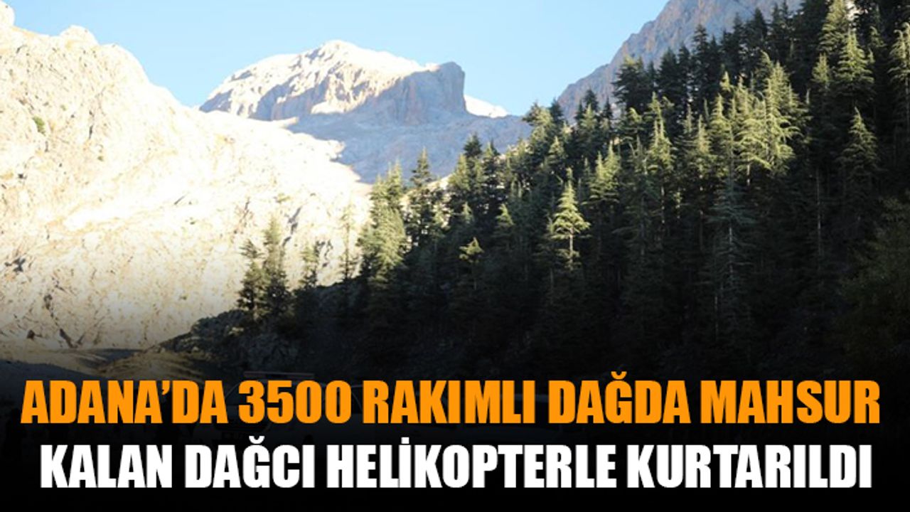Adana’da 3500 rakımlı dağda mahsur kalan dağcı helikopterle kurtarıldı