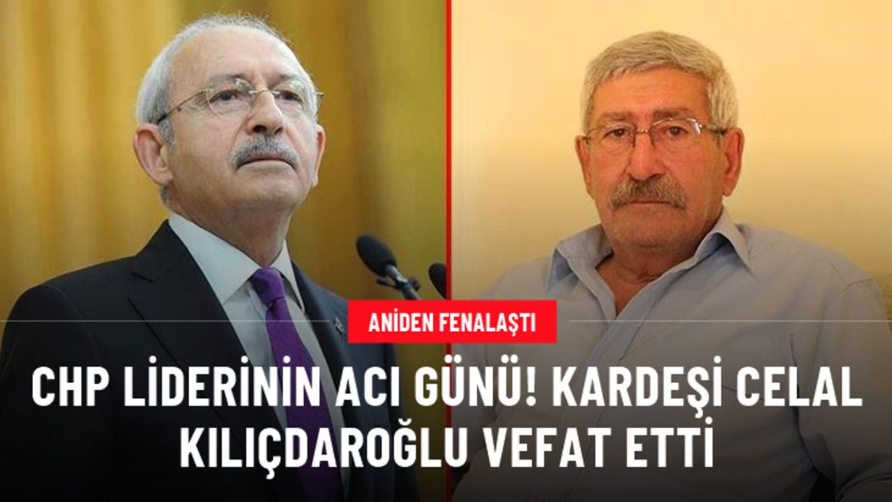 CHP lideri Kemal Kılıçdaroğlu'nun kardeşi Celal Kılıçdaroğlu vefat etti