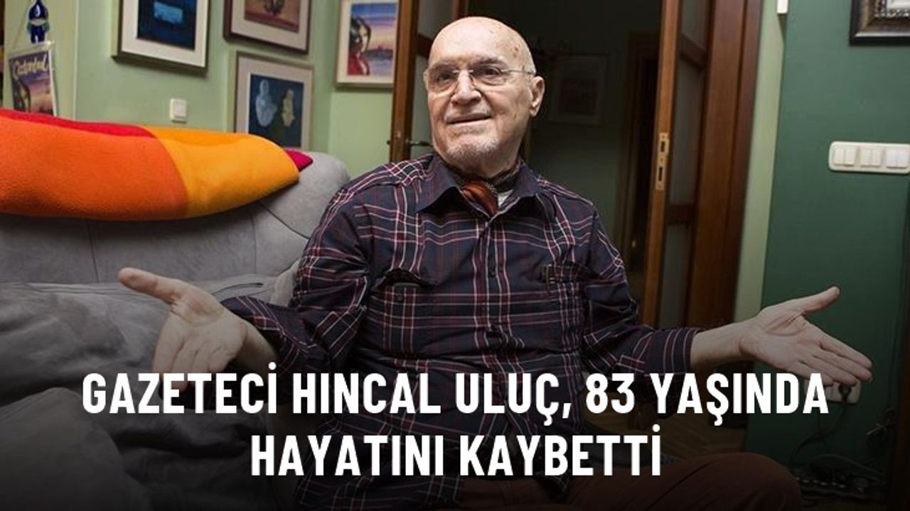 Gazeteci Hıncal Uluç, 83 yaşında hayatını kaybetti