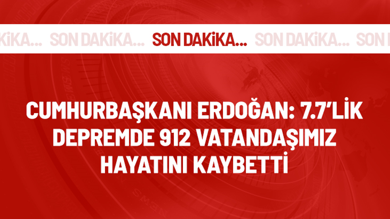 Son Dakika! Cumhurbaşkanı Erdoğan: 7.7 büyüklüğündeki depremde 912 vatandaşımız yaşamını yitirdi
