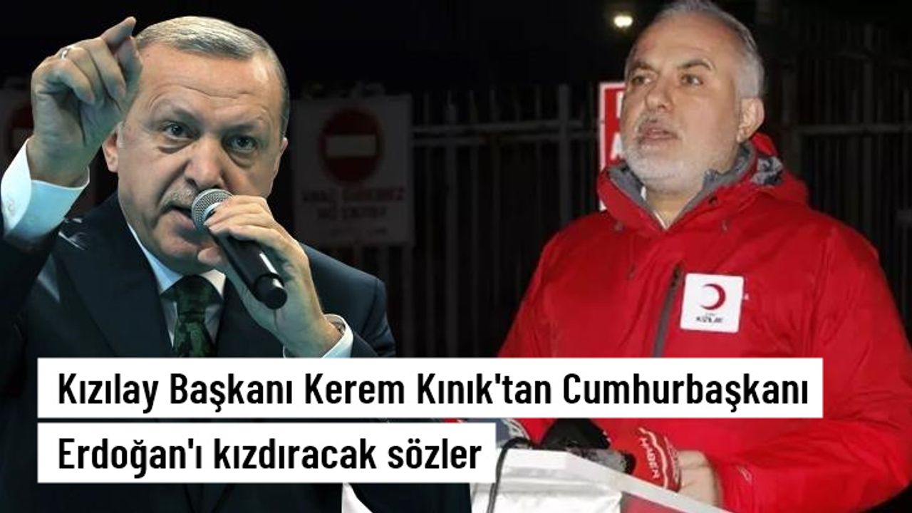 Kızılay Başkanı Kerem Kınık'tan Cumhurbaşkanı Erdoğan'ı kızdıracak sözler
