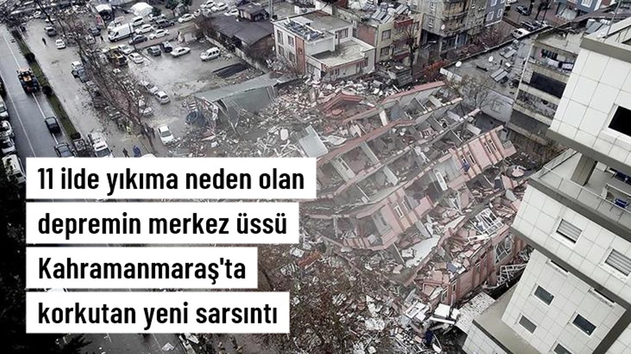11 ilde yıkıma neden olan depremin merkez üssü Kahramanmaraş'ta 5 büyüklüğünde artçı sarsıntı