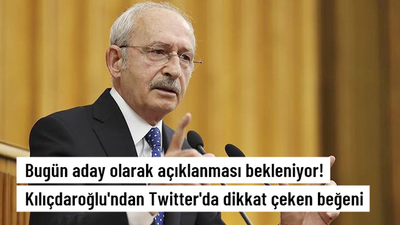Kemal Kılıçdaroğlu'nun beğendiği tweet gündem oldu