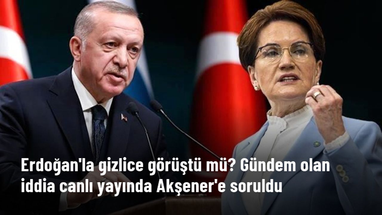 Erdoğan'la gizlice görüştü mü? Gündem olan iddia canlı yayında Akşener'e soruldu