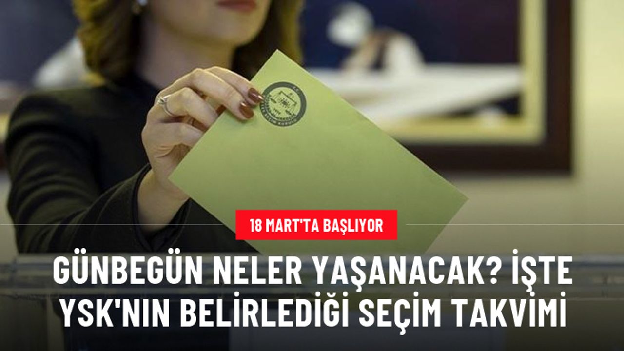 Seçim takvimi 18 Mart'ta başlıyor! İşte günbegün Türkiye'de yaşanacak gelişmeler