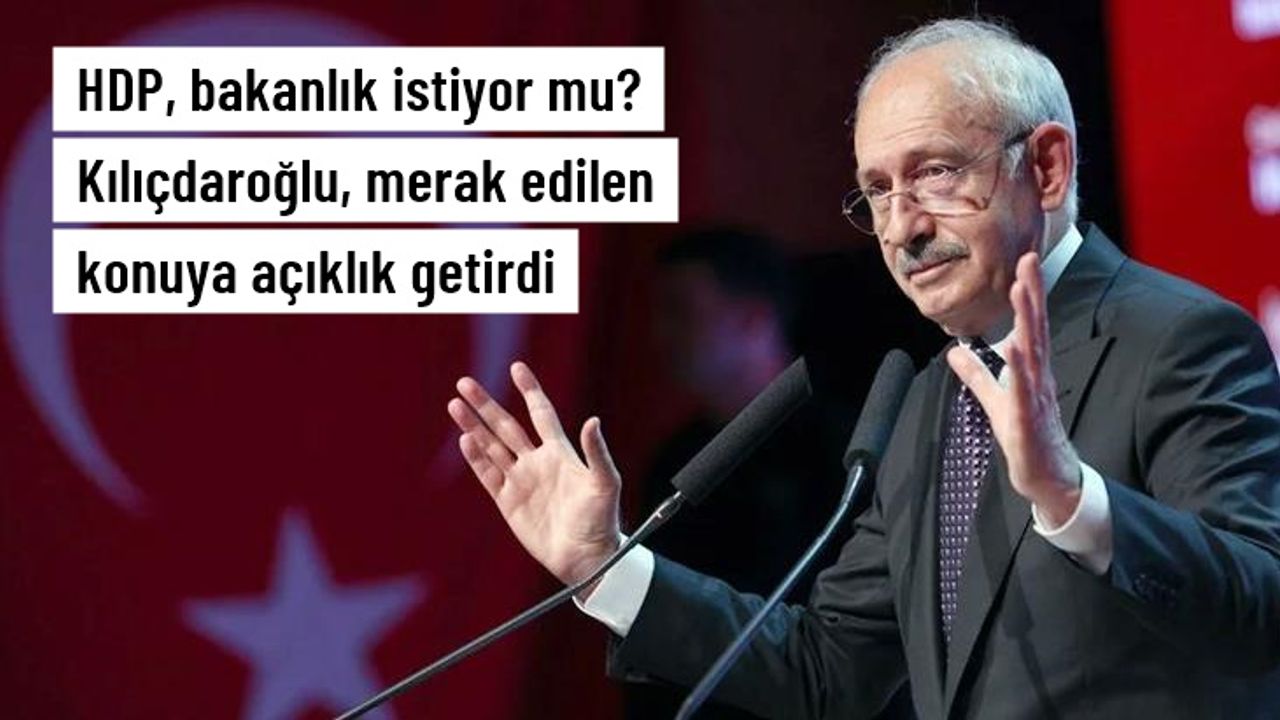 HDP, bakanlık istiyor mu? Kılıçdaroğlu, merak edilen konuya açıklık getirdi