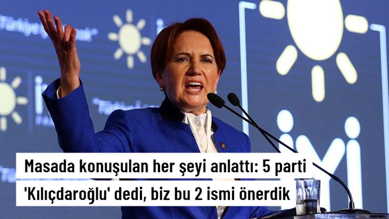 Son Dakika! İYİ Parti Genel Başkanı Meral Akşener: 5 parti Kılıçdaroğlu aday olsun dedi