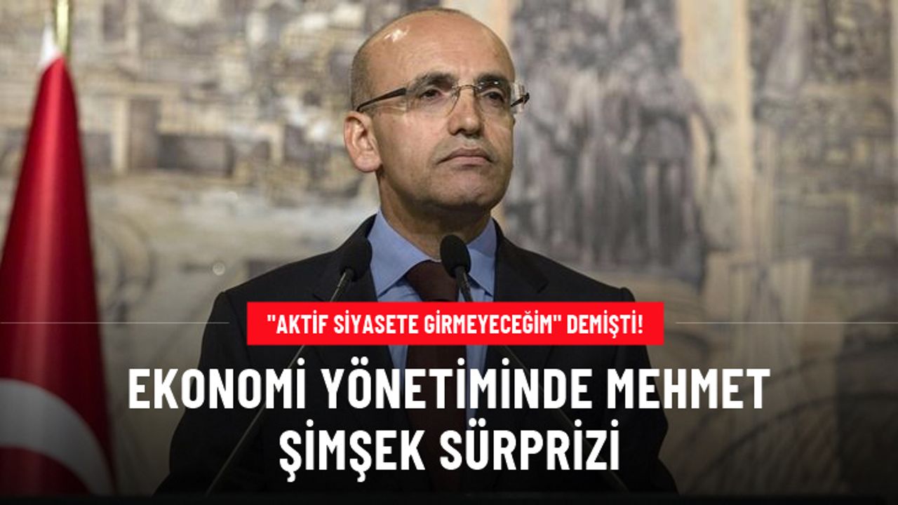 "Aktif siyasete girmeyeceğim" demişti! Ekonomi yönetiminde Mehmet Şimşek sürprizi