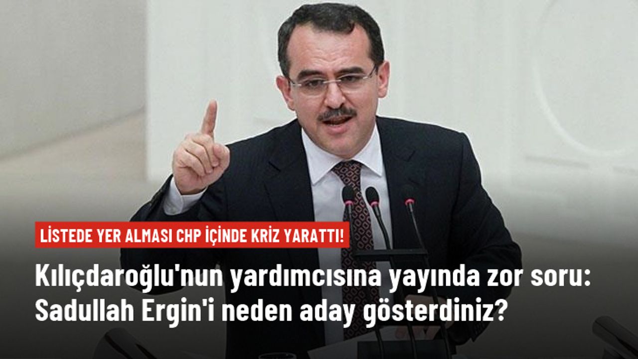 Kılıçdaroğlu'nun yardımcısına soruldu: Sadullah Ergin'i neden CHP listesinden aday gösterdiniz?