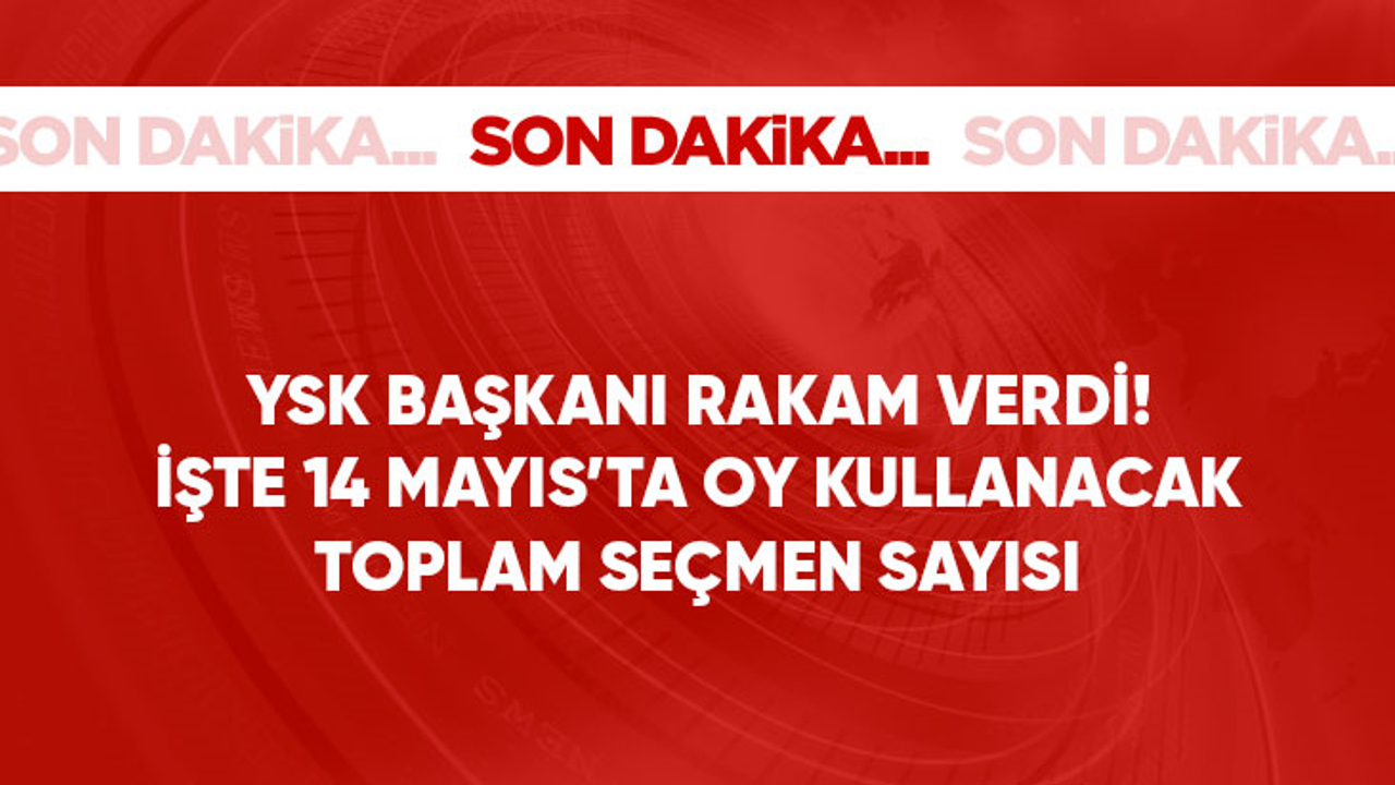 Son Dakika! YSK Başkanı Yener: 14 Mayıs seçimlerinde oy kullanacak seçmen sayısı 64 milyon 113 bin 941
