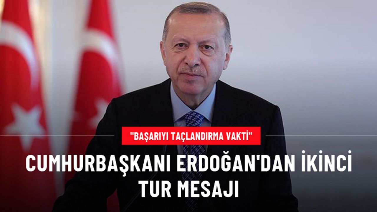 Cumhurbaşkanı Erdoğan'dan ikinci tur mesajı: Başarıyı daha büyük bir zaferle taçlandırma vakti