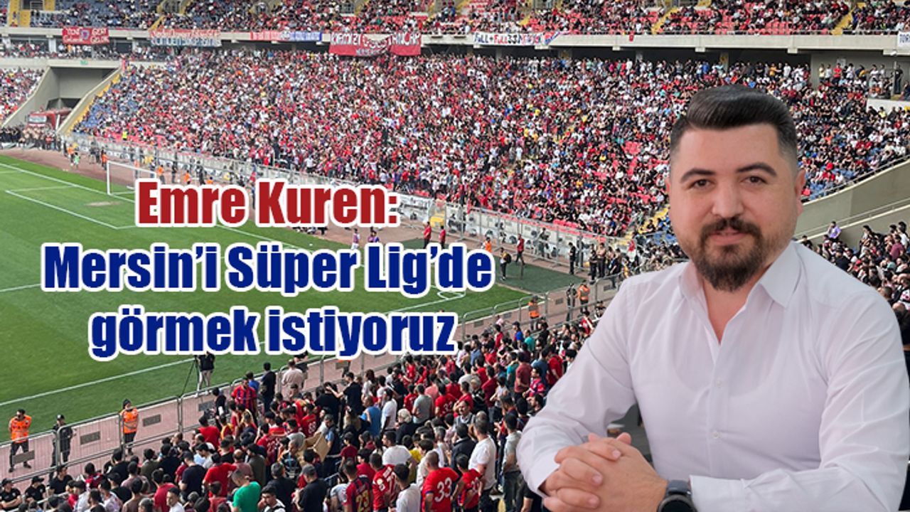Emre Kuren: Mersin’i Süper Lig’de görmek istiyoruz