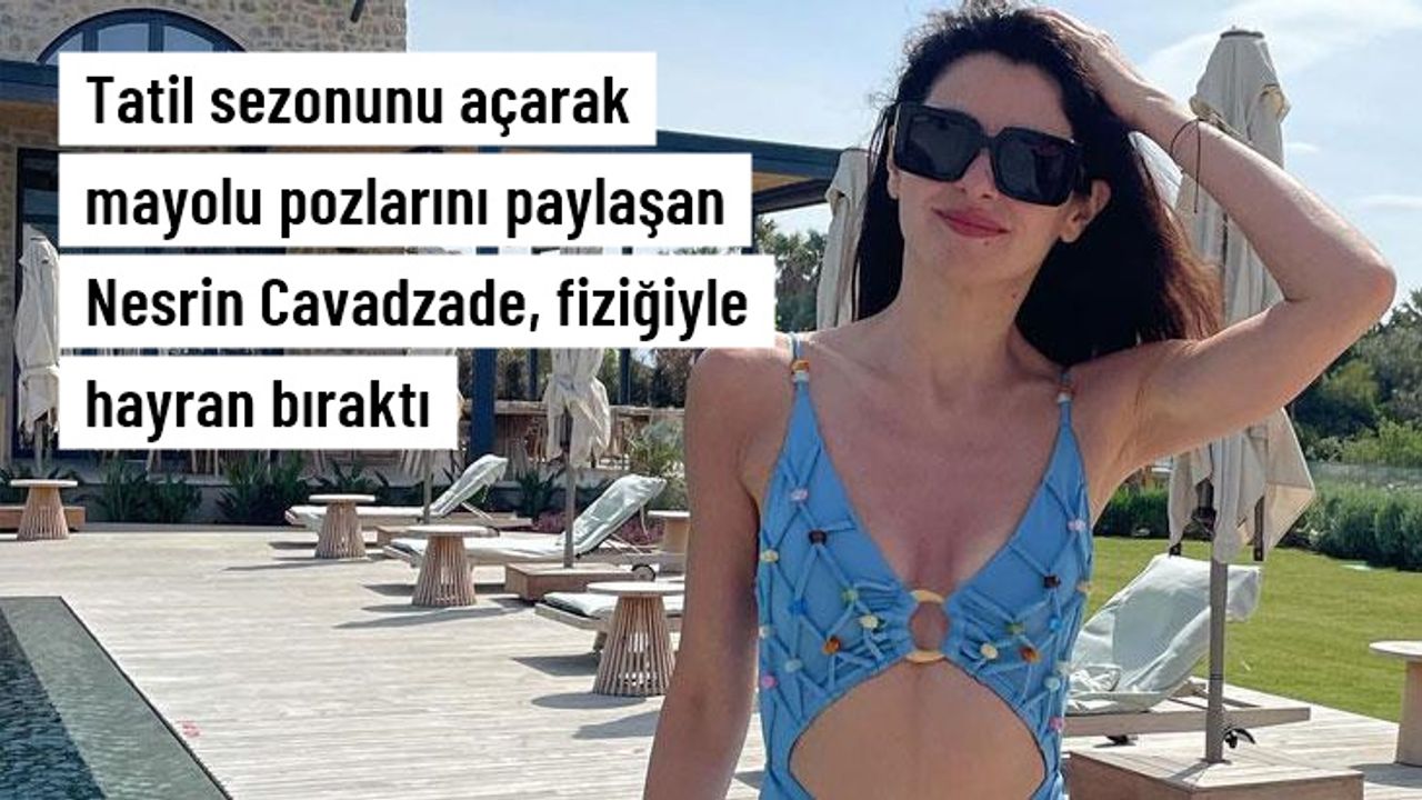 Tatil sezonunu açan Nesrin Cavadzade, mayolu pozlarını paylaştı