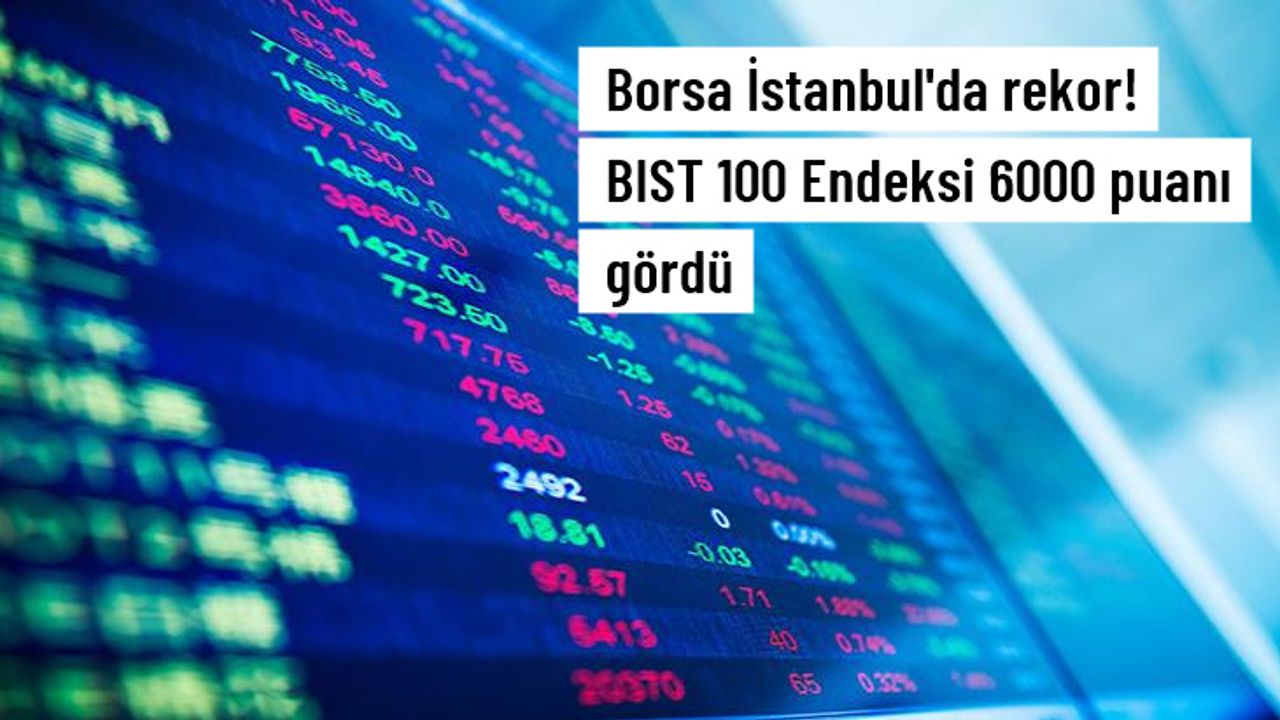 Borsa İstanbul'da rekor! BIST 100 Endeksi 6000 puanı gördü
