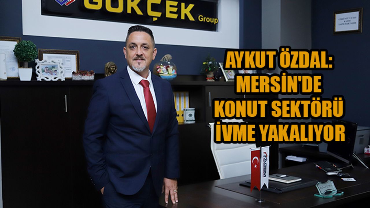 Aykut Özdal: Mersin'de konut sektörü ivme yakalıyor