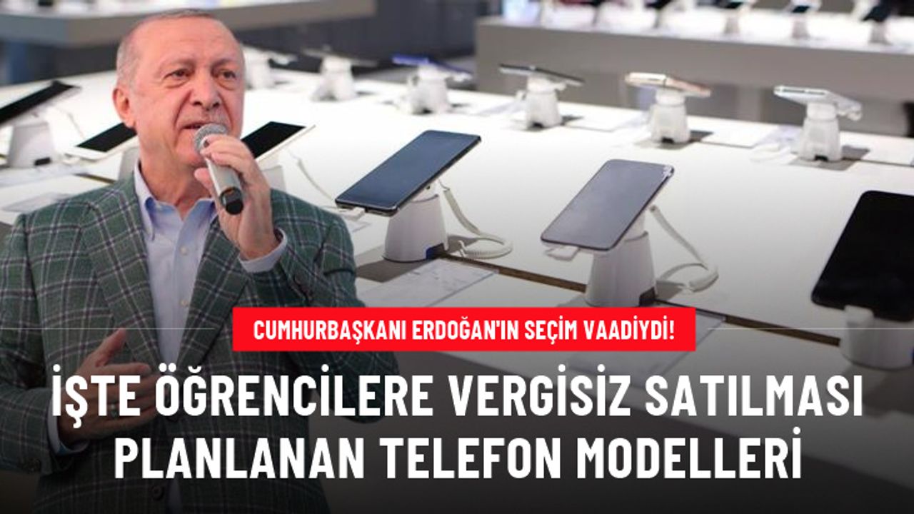 Cumhurbaşkanı Erdoğan'ın seçim vaadiydi! İşte üniversitelilere vergisiz satılması planlanan telefon modelleri