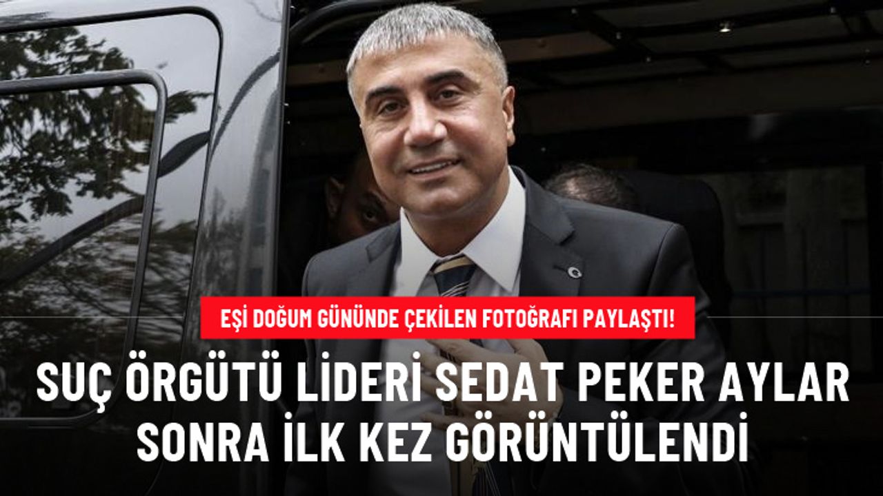 Suç örgütü lideri Sedat Peker aylar sonra ilk kez görüntülendi