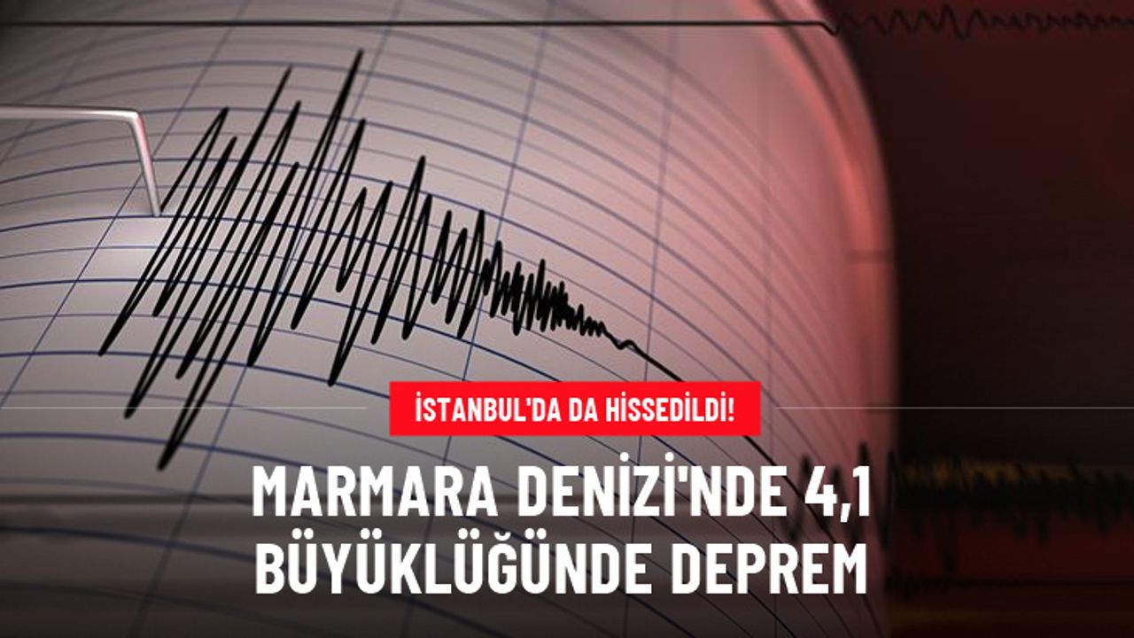 Marmara Denizi'nde 4,1 büyüklüğünde deprem! İstanbul ve çevre illerden hissedildi