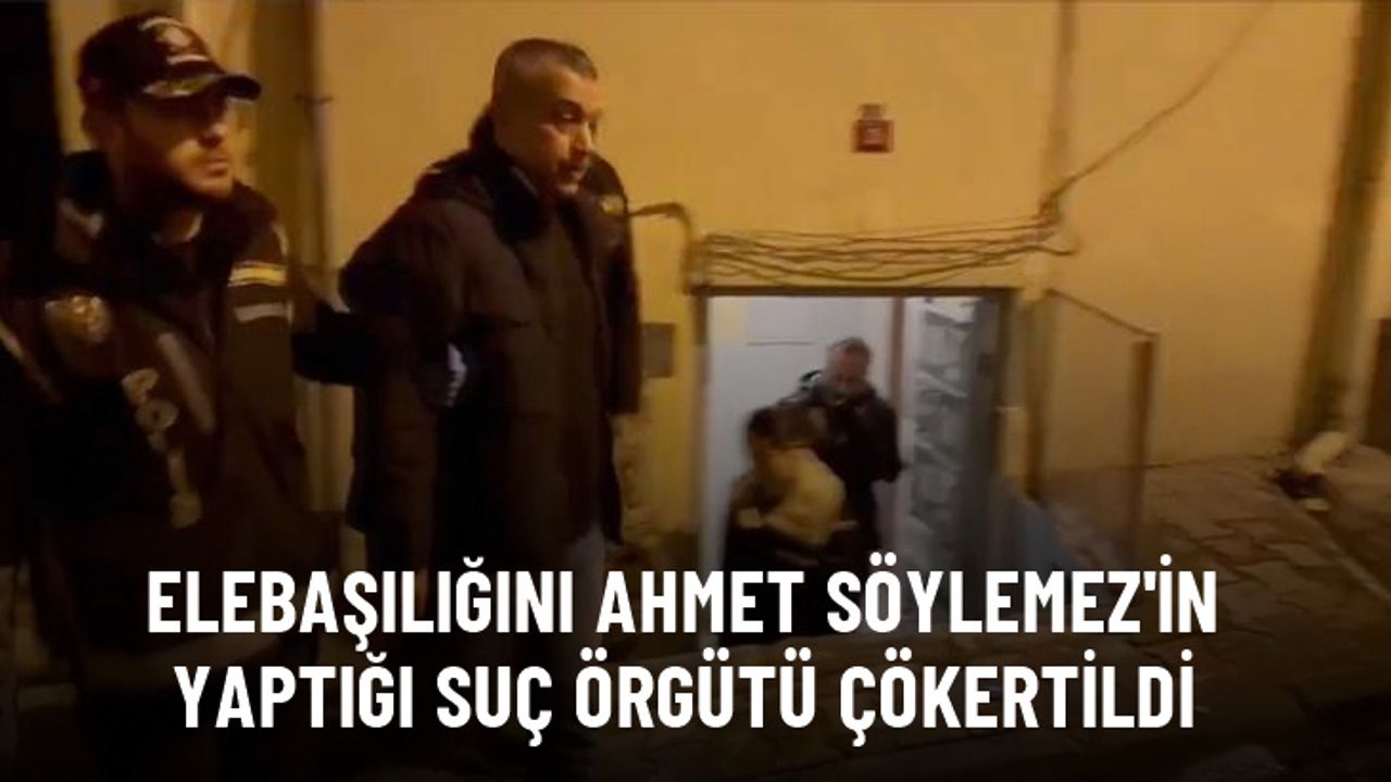Elebaşılığını Ahmet Söylemez'in yaptığı organize suç örgütü çökertildi