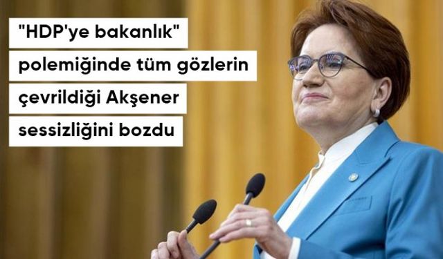 "HDP'ye bakanlık" polemiğinde tüm gözlerin çevrildiği Meral Akşener sessizliğini bozdu