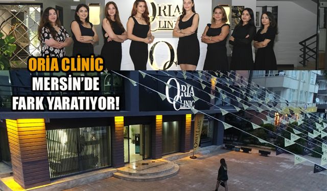 Mersin’in en kapsamlı güzellik ve bakım merkezi Oria Clinic fark yaratıyor