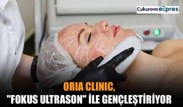 Oria Clinic, “Fokus Ultrason” ile gençleştiriyor