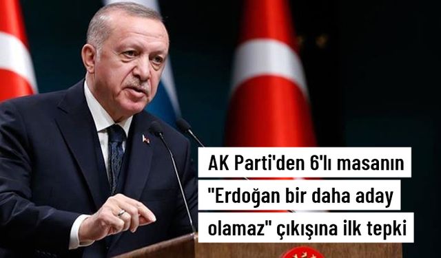 AK Parti'den 6'lı masanın "Erdoğan bir daha aday olamaz" çıkışına ilk tepki