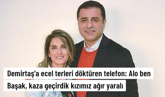 Selahattin Demirtaş'a ecel terleri döktüren telefon: Alo ben Başak, kaza geçirdik kızımız ağır yaralı