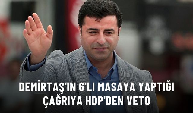 Demirtaş'ın 6'lı masaya yaptığı çağrısına HDP'den veto