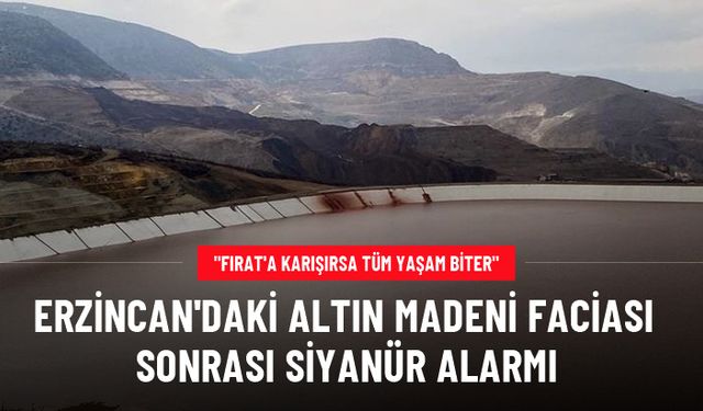 Erzincan'daki altın madeni faciası sonrası siyanür alarmı: Fırat Nehri'ne karışırsa tüm yaşam biter